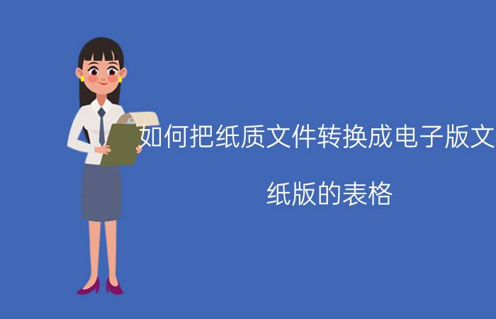 如何把纸质文件转换成电子版文件 纸版的表格，如何弄成电子版的？